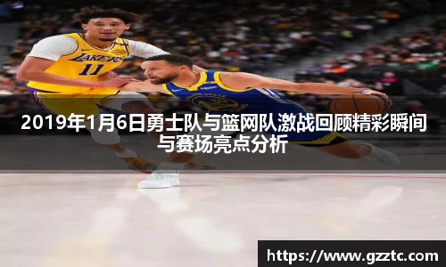 2019年1月6日勇士队与篮网队激战回顾精彩瞬间与赛场亮点分析