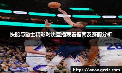 快船与爵士精彩对决直播观看指南及赛前分析