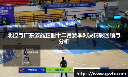 北控与广东激战正酣十二月赛季对决精彩回顾与分析
